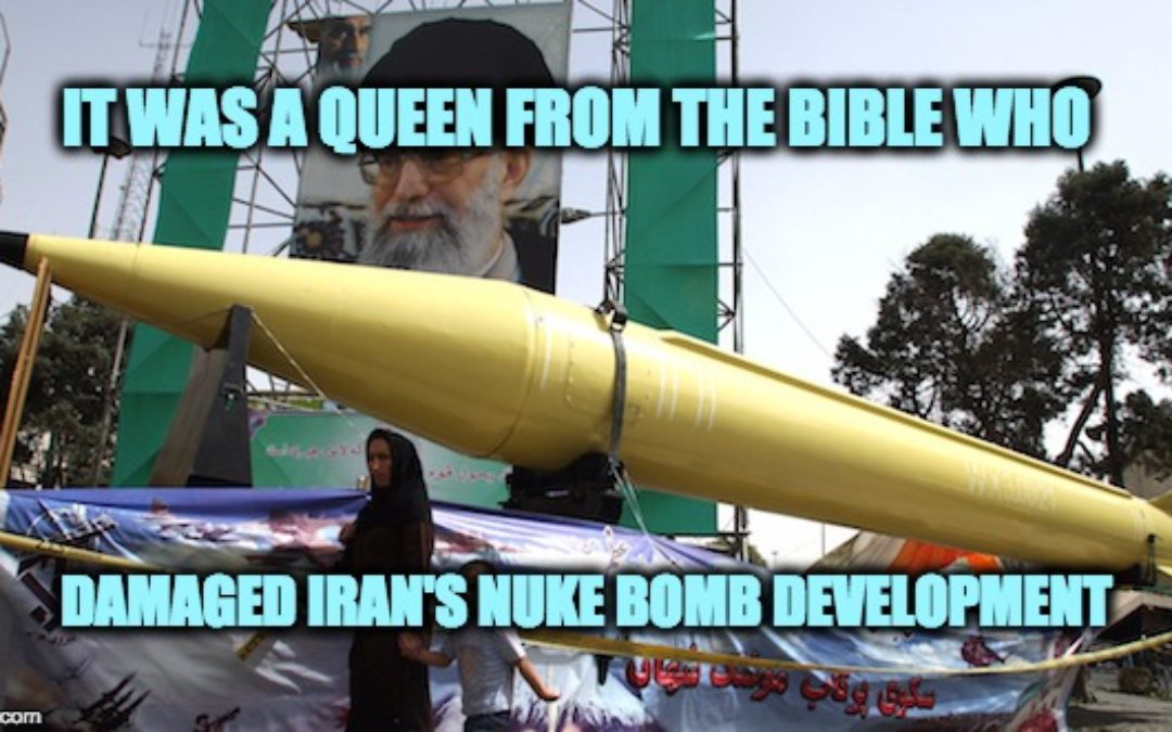 How A Biblical Queen Sabotaged Iran’s Nuke Bomb Program
