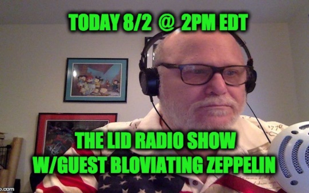 Listen Today @ 2pm EDT Lid Radio Show W/Guest The Bloviating Zeppelin