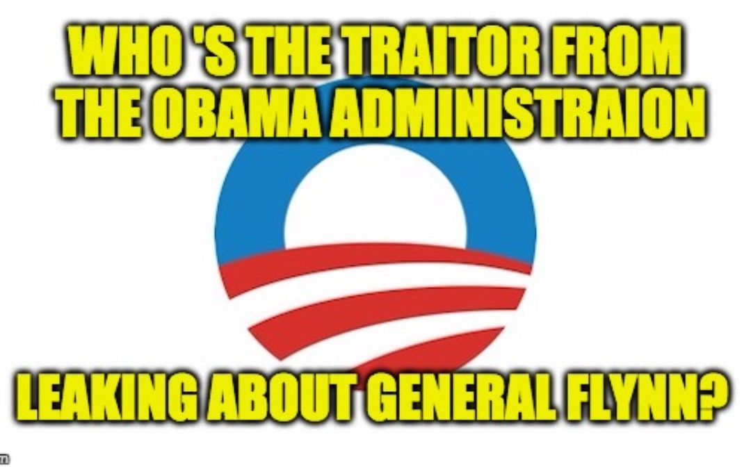 Who’s The Traitor From Obama Admin. Leaking About General Flynn?