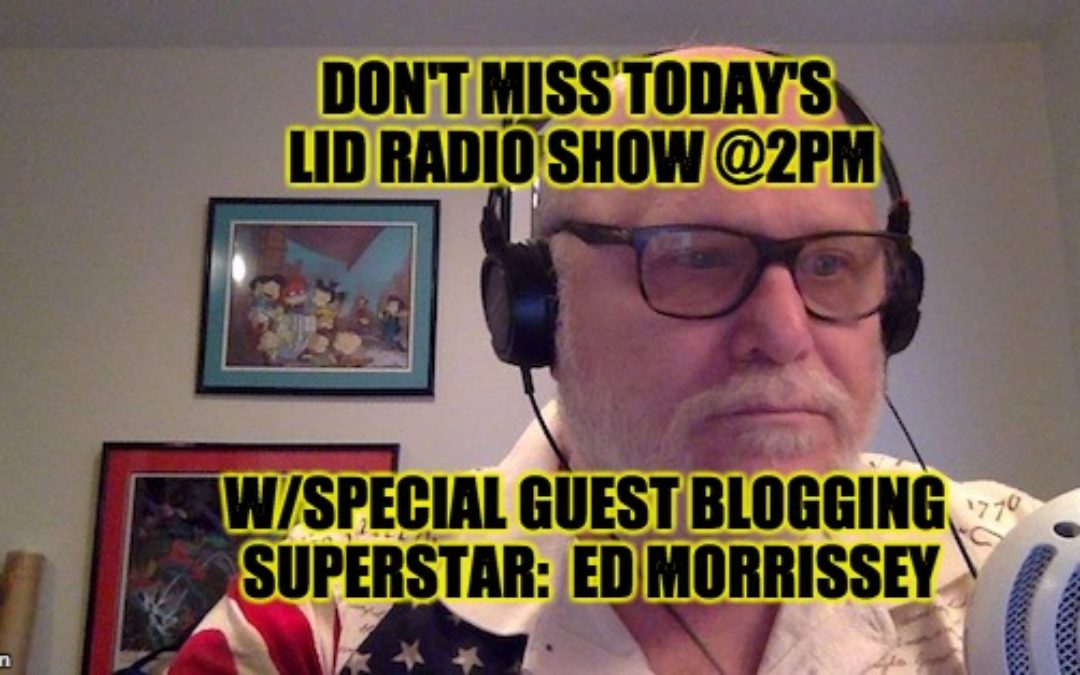 Listen @ 2PM EST The Lid Radio Show w/Guest Ed Morrissey
