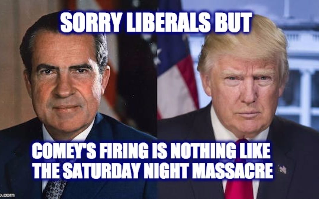 Six Reasons Why Comey’s Firing Is NOTHING Like The ‘Sat. Night Massacre