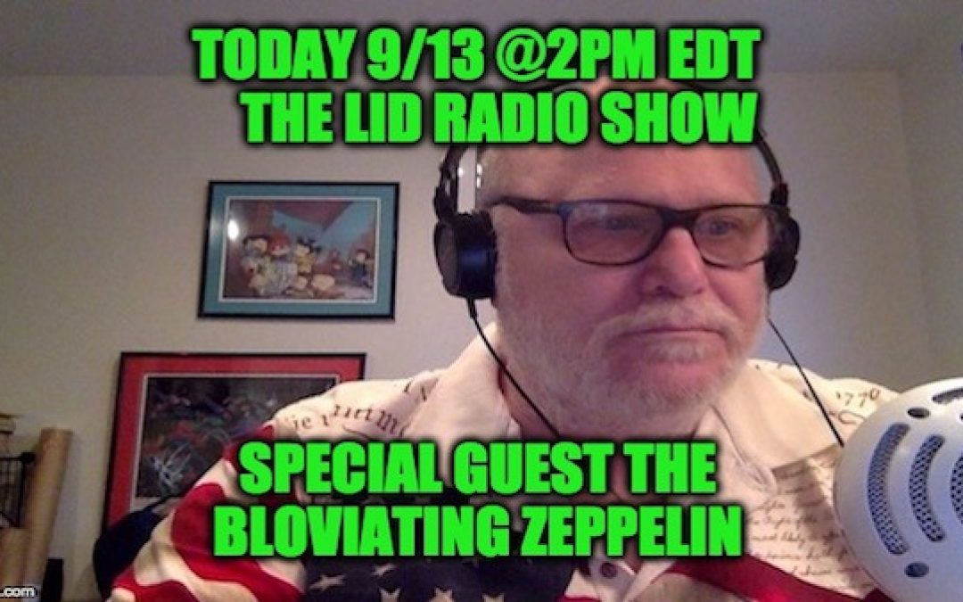 Listen Today @ 2pm EDT Lid Radio Show W/Guest The Bloviating Zeppelin 
