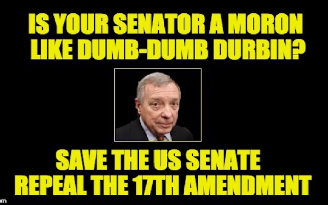 Dumb-Dumb Durbin(D-Ill): The Poster Child For Repealing 17th Amendment
