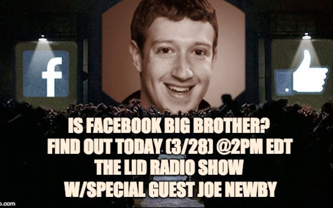 Lid Radio Show Today 3/28:  Is Facebook ‘Big Brother?’ W/Guest Joe Newby