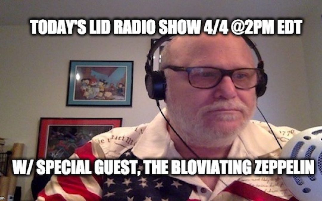 Don’t Miss Today’s Lid Radio Show W/ Guest The Bloviating Zeppelin 
