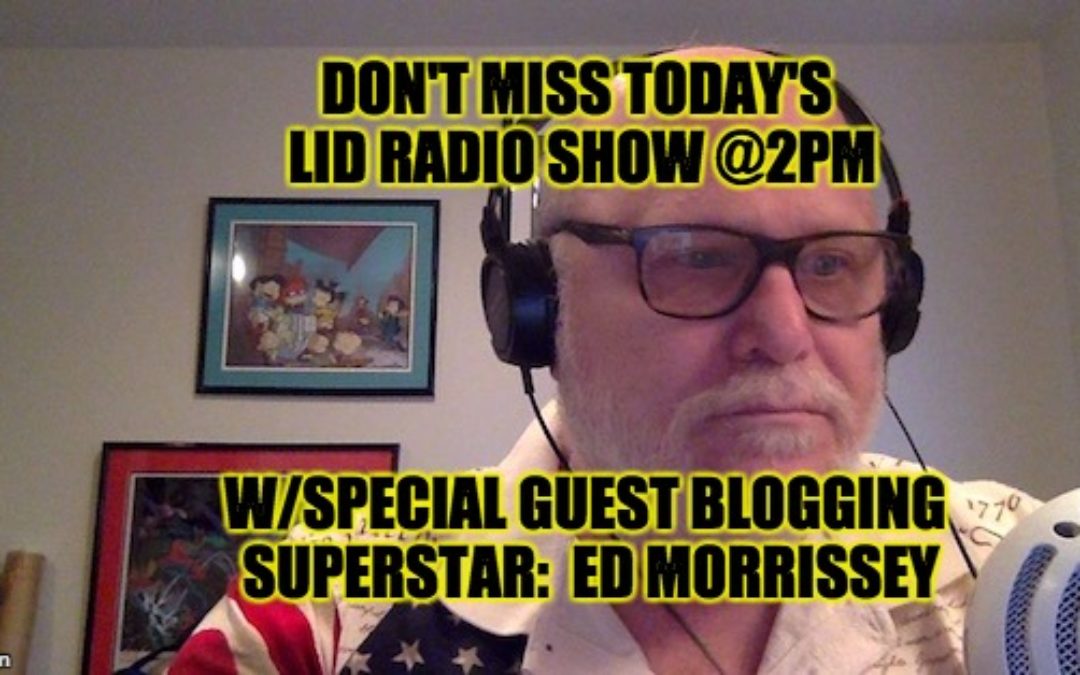 Listen Today @ 2PM EDT: The Lid Radio Show W/Guest Ed Morrissey