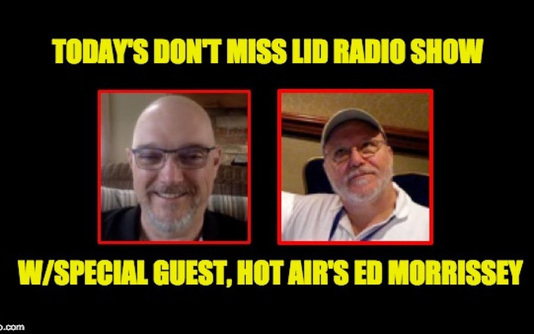 Listen To Today’s Lid Radio Show Our Guest Hot Air’s Ed Morrissey