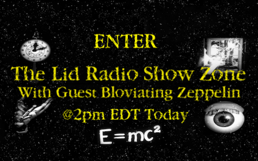 Today’s Lid Radio Show: Entering A Fifth Dimension W/Bloviating Zeppelin