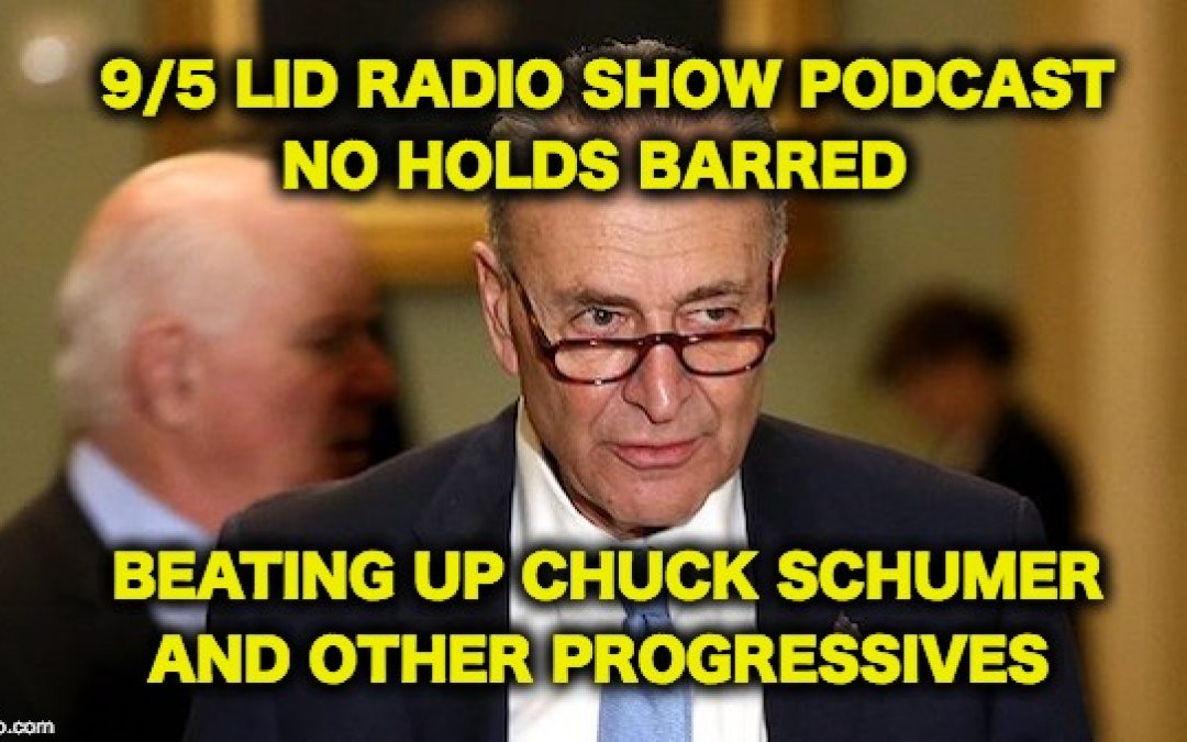 PISSED OFF: Beating UP Chuck Schumer & Other Progressives-9/5 Lid Radio Show Podcast