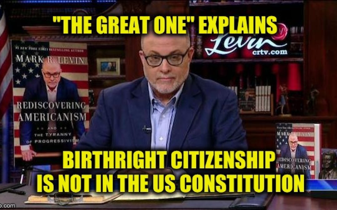 Constitutional Scholar/Attorney/Host Mark Levin: There is NO Birthright Citizenship