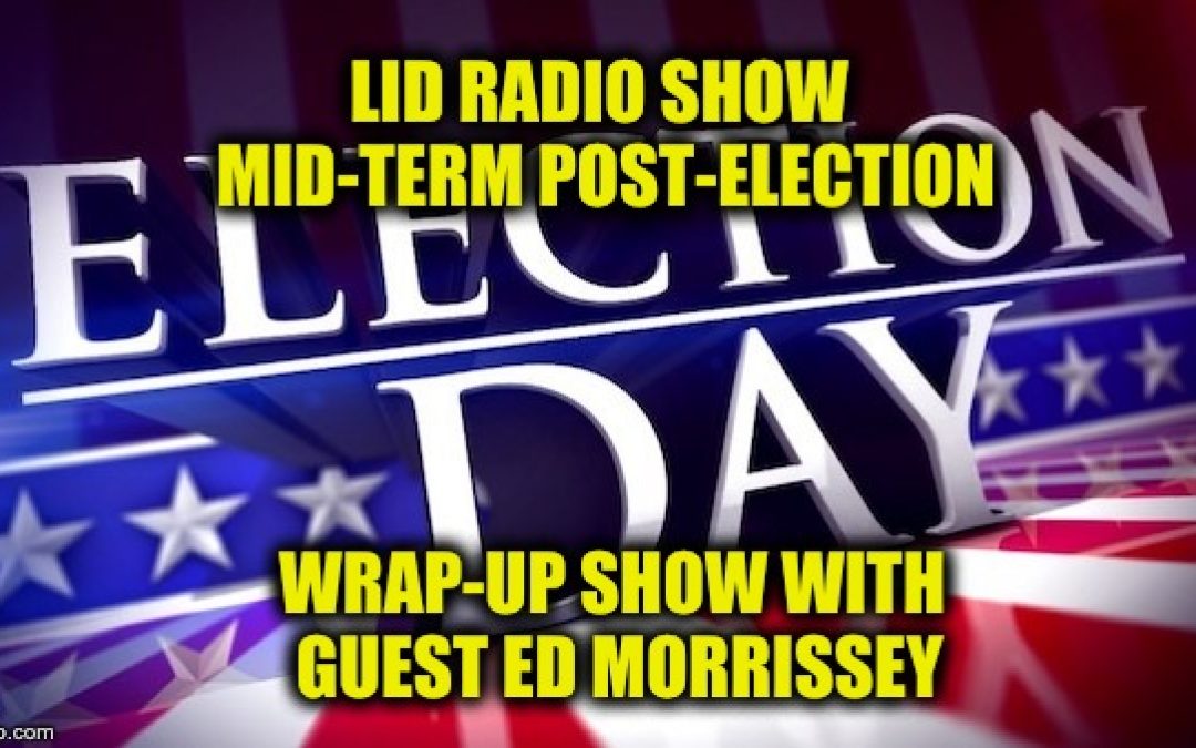 Lid Radio Show: Election 2018 What The Heck Happened? W/ Guest Ed Morrissey