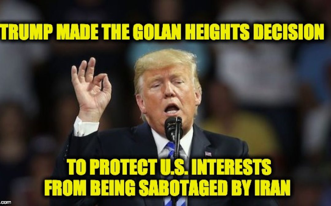 Trump’s Golan Heights Decision: It’s All About Iran Stupid!