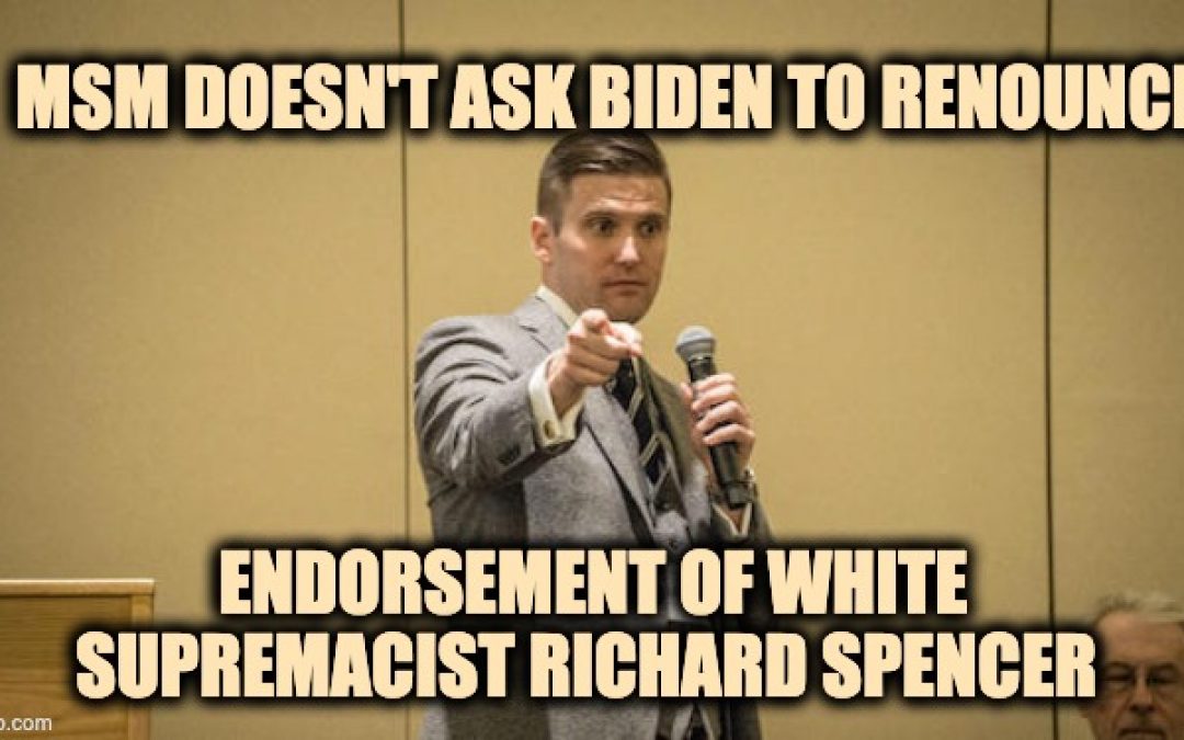 Will MSM Ask Biden To Renounce White Supremacist Richard Spencer’s Endorsement?